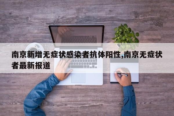 南京新增无症状感染者抗体阳性,南京无症状者最新报道