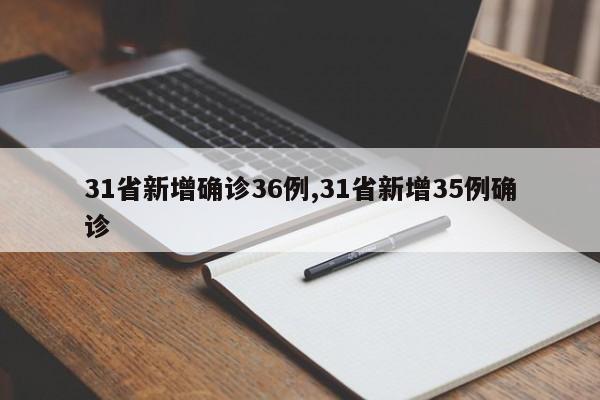 31省新增确诊36例,31省新增35例确诊