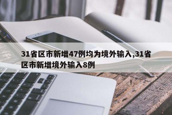 31省区市新增47例均为境外输入,31省区市新增境外输入8例