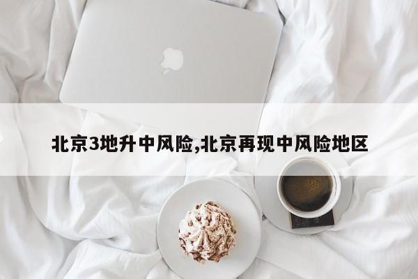 北京3地升中风险,北京再现中风险地区