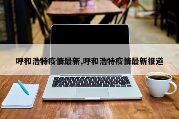 呼和浩特疫情最新,呼和浩特疫情最新报道