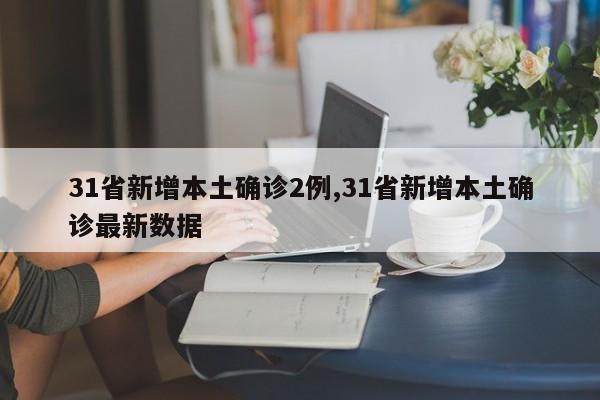 31省新增本土确诊2例,31省新增本土确诊最新数据