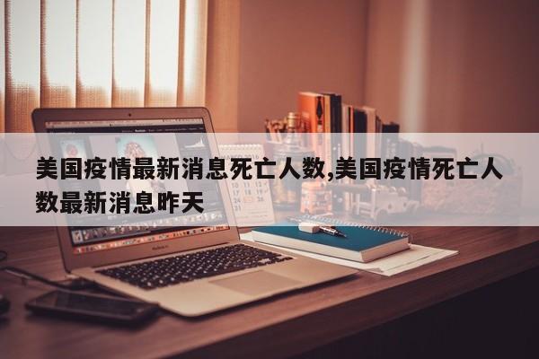 美国疫情最新消息死亡人数,美国疫情死亡人数最新消息昨天