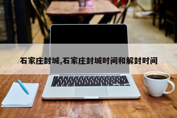 石家庄封城,石家庄封城时间和解封时间