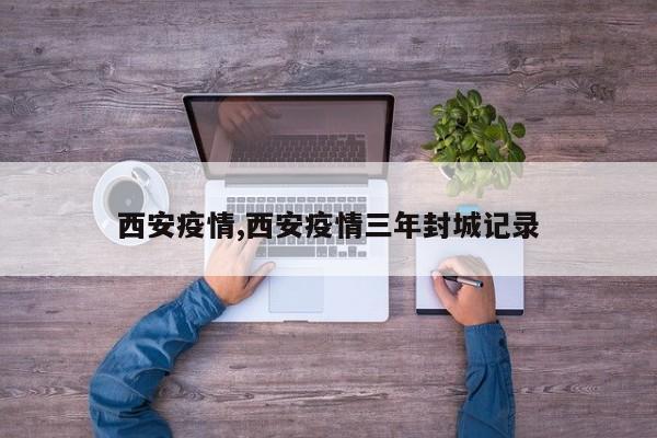西安疫情,西安疫情三年封城记录