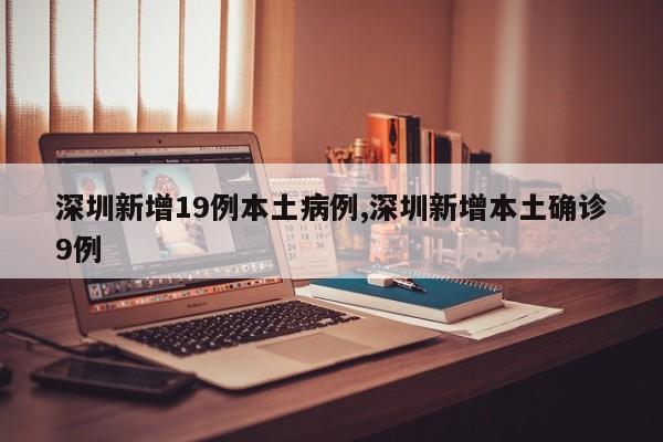 深圳新增19例本土病例,深圳新增本土确诊9例