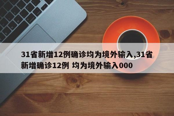 31省新增12例确诊均为境外输入,31省新增确诊12例 均为境外输入000