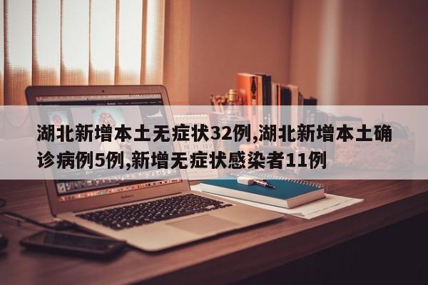 湖北新增本土无症状32例,湖北新增本土确诊病例5例,新增无症状感染者11例