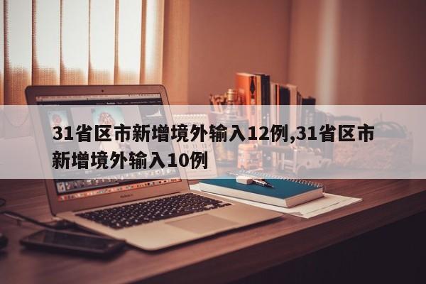 31省区市新增境外输入12例,31省区市新增境外输入10例