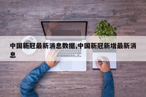 中国新冠最新消息数据,中国新冠新增最新消息