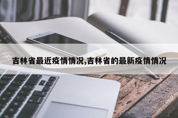吉林省最近疫情情况,吉林省的最新疫情情况