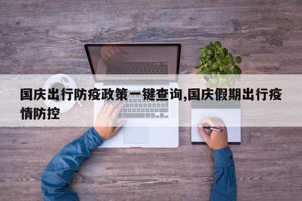 国庆出行防疫政策一键查询,国庆假期出行疫情防控
