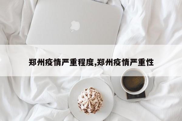 郑州疫情严重程度,郑州疫情严重性