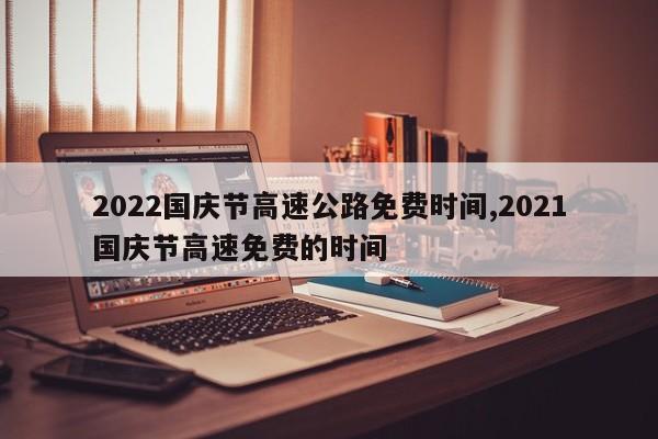 2022国庆节高速公路免费时间,2021国庆节高速免费的时间