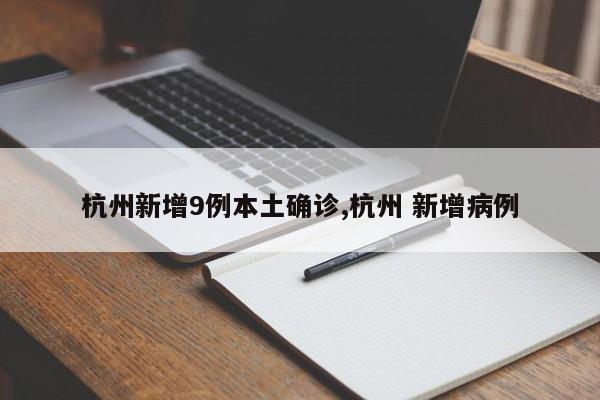 杭州新增9例本土确诊,杭州 新增病例