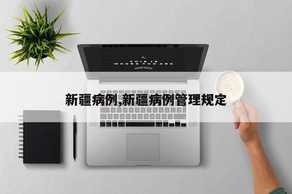 新疆病例,新疆病例管理规定