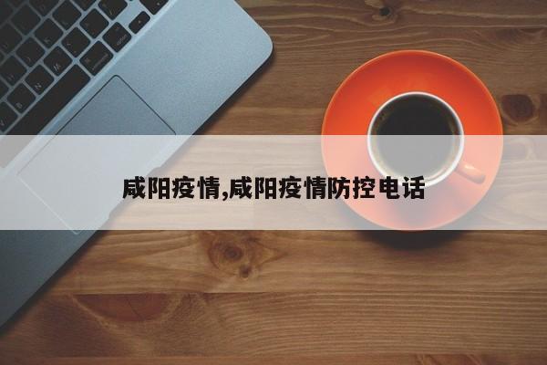 咸阳疫情,咸阳疫情防控电话
