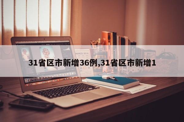 31省区市新增36例,31省区市新增1