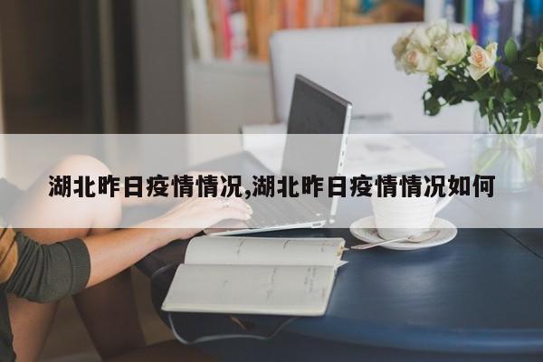 湖北昨日疫情情况,湖北昨日疫情情况如何