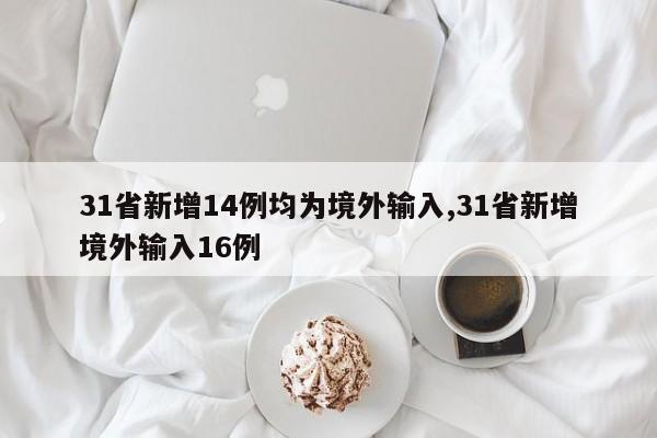 31省新增14例均为境外输入,31省新增境外输入16例