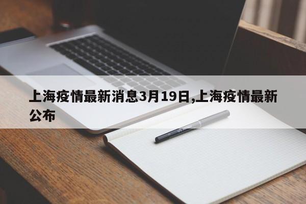 上海疫情最新消息3月19日,上海疫情最新公布