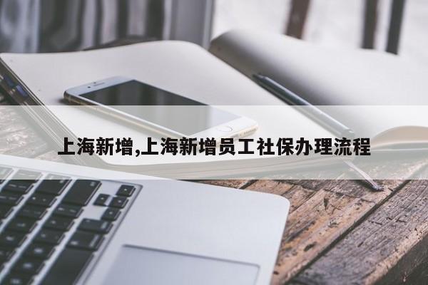 上海新增,上海新增员工社保办理流程